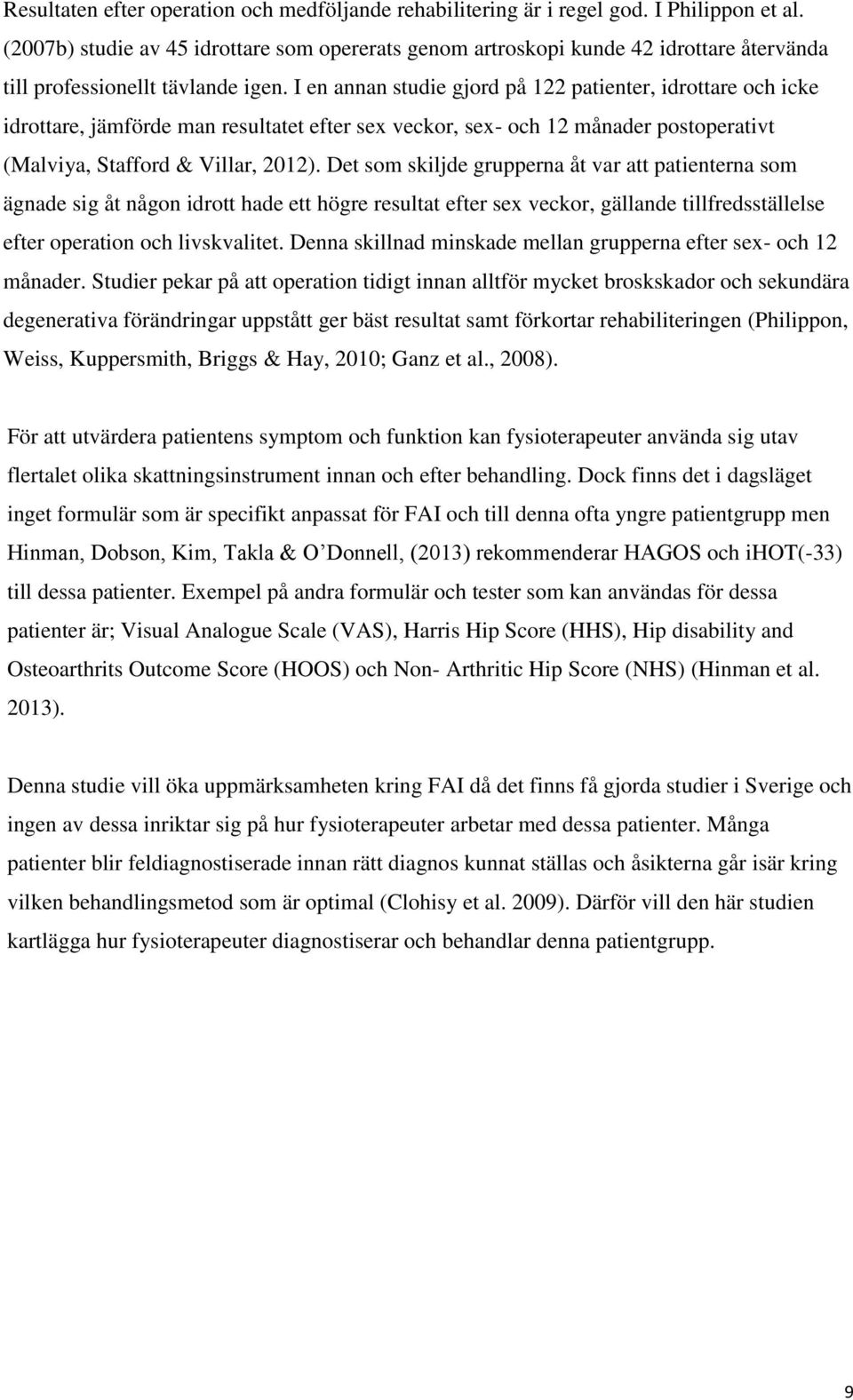 I en annan studie gjord på 122 patienter, idrottare och icke idrottare, jämförde man resultatet efter sex veckor, sex- och 12 månader postoperativt (Malviya, Stafford & Villar, 2012).