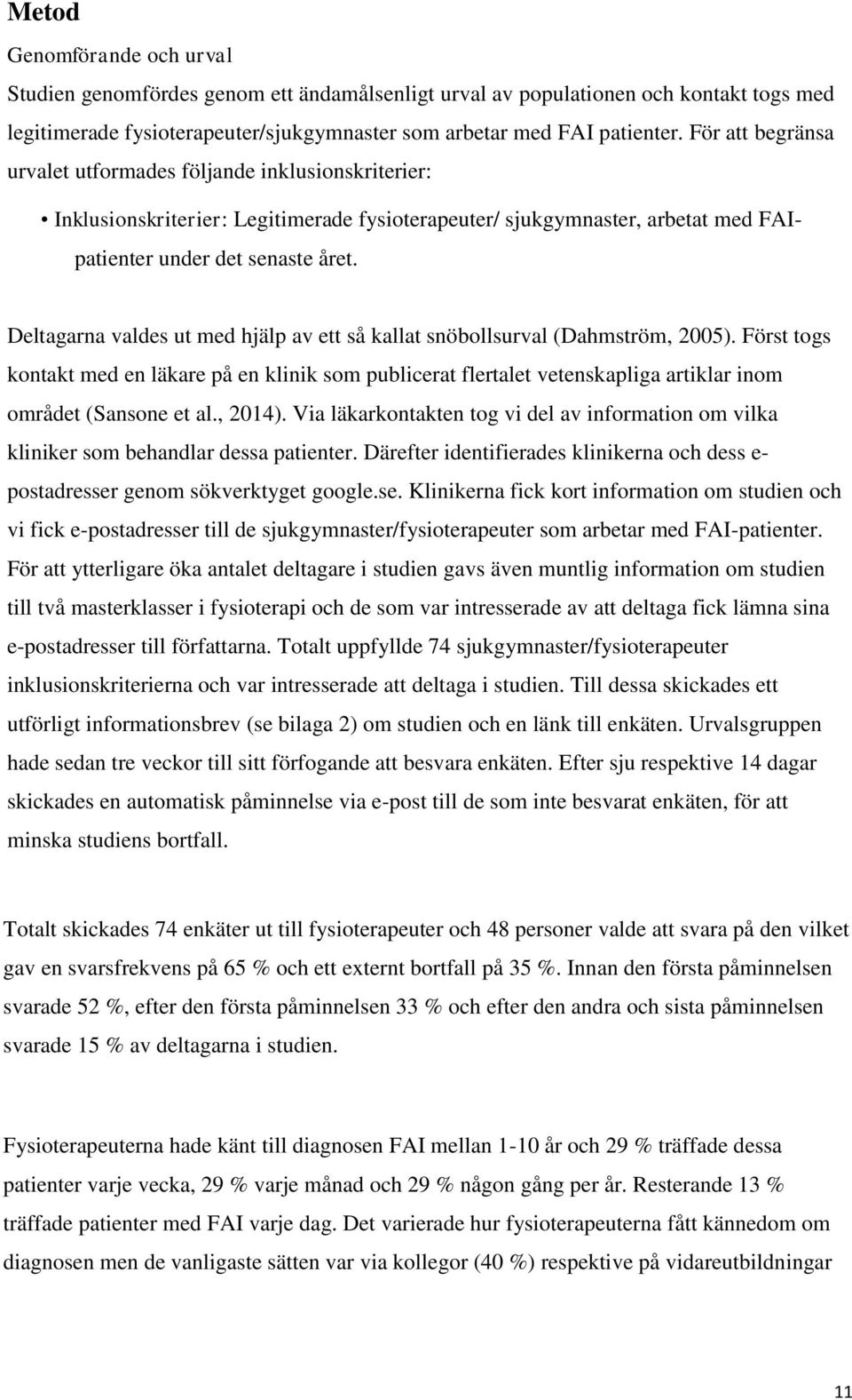 Deltagarna valdes ut med hjälp av ett så kallat snöbollsurval (Dahmström, 2005).