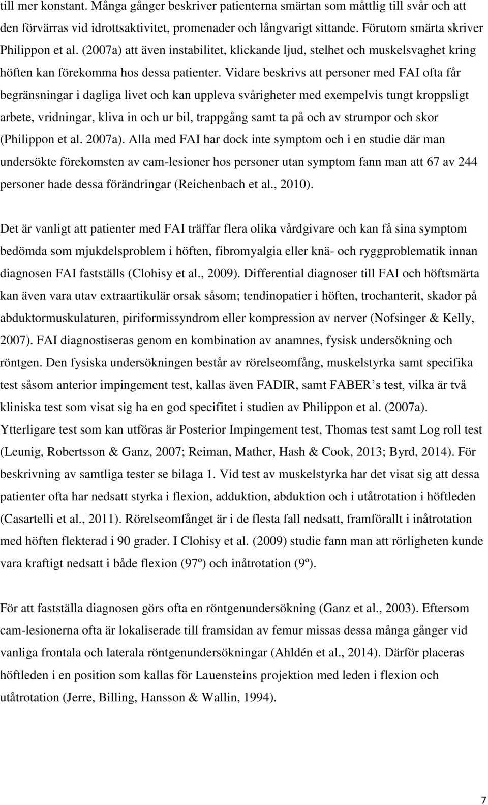 Vidare beskrivs att personer med FAI ofta får begränsningar i dagliga livet och kan uppleva svårigheter med exempelvis tungt kroppsligt arbete, vridningar, kliva in och ur bil, trappgång samt ta på