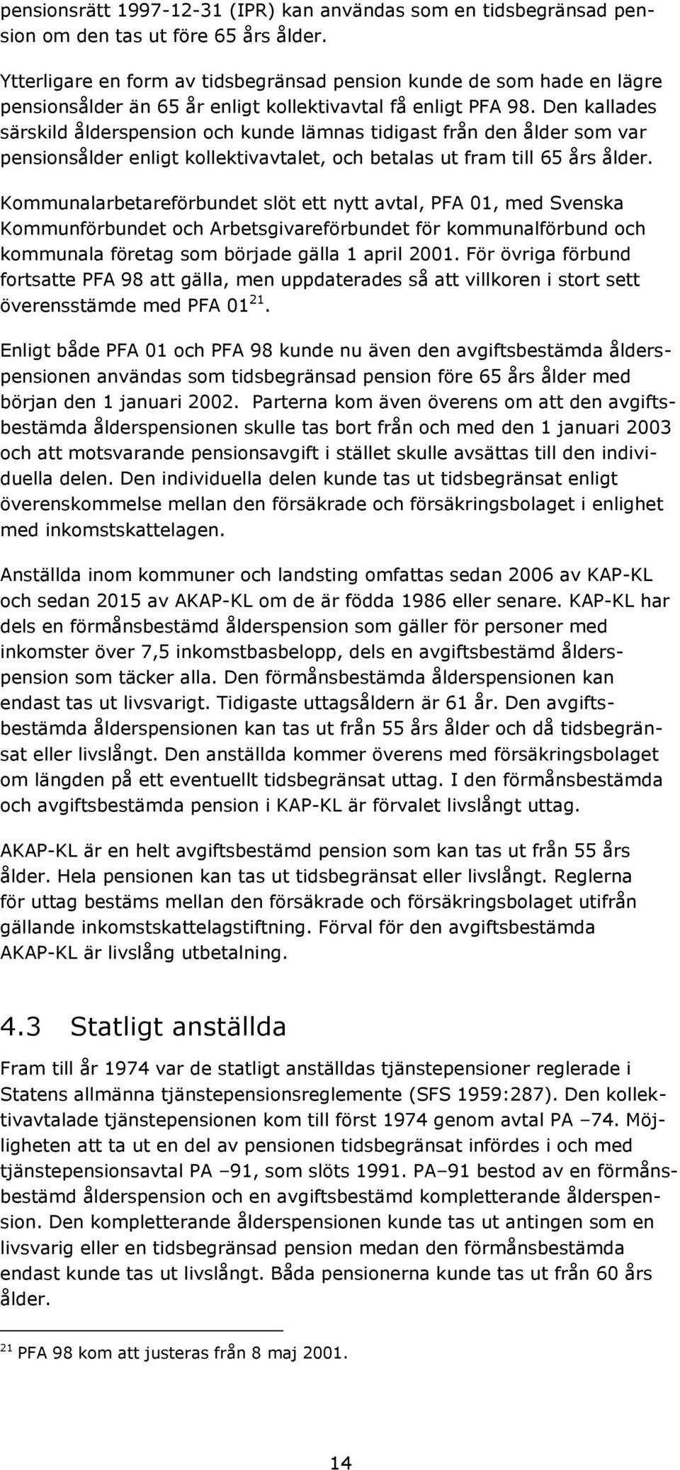 Den kallades särskild ålderspension och kunde lämnas tidigast från den ålder som var pensionsålder enligt kollektivavtalet, och betalas ut fram till 65 års ålder.