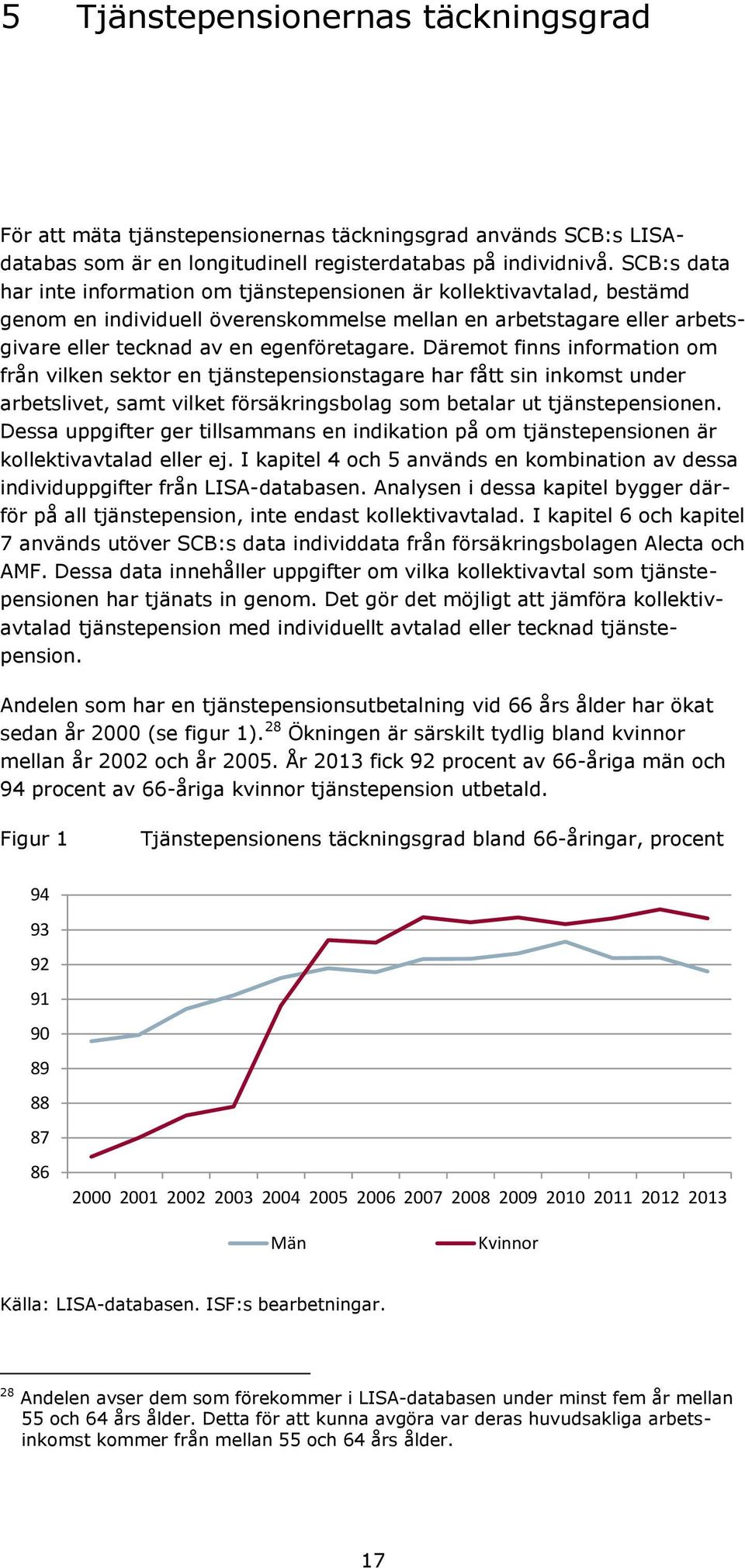 Däremot finns information om från vilken sektor en tjänstepensionstagare har fått sin inkomst under arbetslivet, samt vilket försäkringsbolag som betalar ut tjänstepensionen.