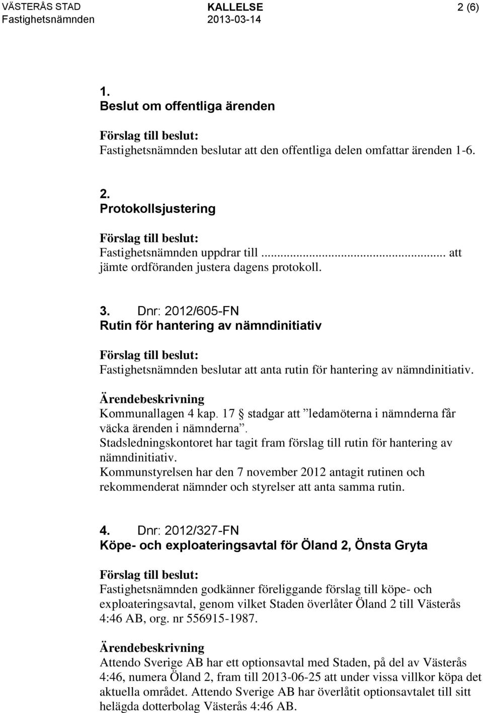 Kommunallagen 4 kap. 17 stadgar att ledamöterna i nämnderna får väcka ärenden i nämnderna. Stadsledningskontoret har tagit fram förslag till rutin för hantering av nämndinitiativ.