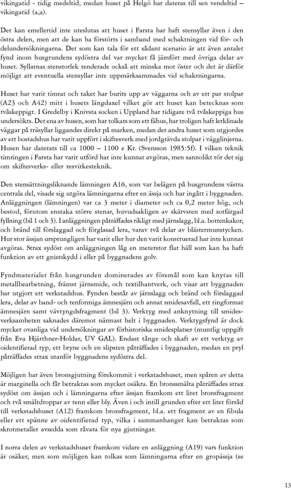 Det som kan tala för ett sådant scenario är att även antalet fynd inom husgrundens sydöstra del var mycket få jämfört med övriga delar av huset.