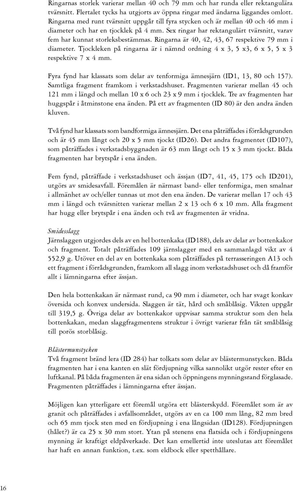 Ringarna är 40, 42, 43, 67 respektive 79 mm i diameter. Tjockleken på ringarna är i nämnd ordning 4 x 3, 5 x3, 6 x 5, 5 x 3 respektive 7 x 4 mm.