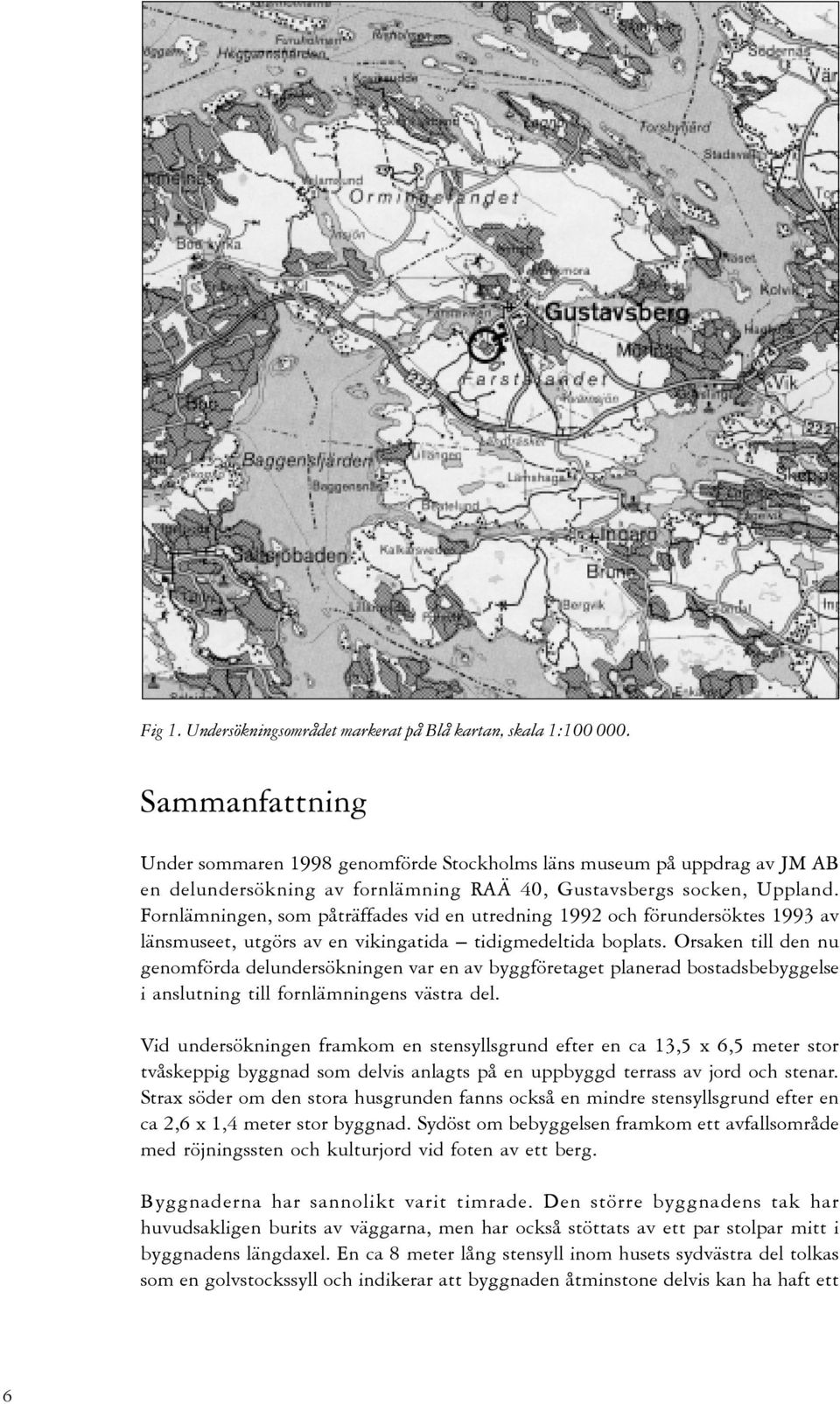 Fornlämningen, som påträffades vid en utredning 1992 och förundersöktes 1993 av länsmuseet, utgörs av en vikingatida tidigmedeltida boplats.