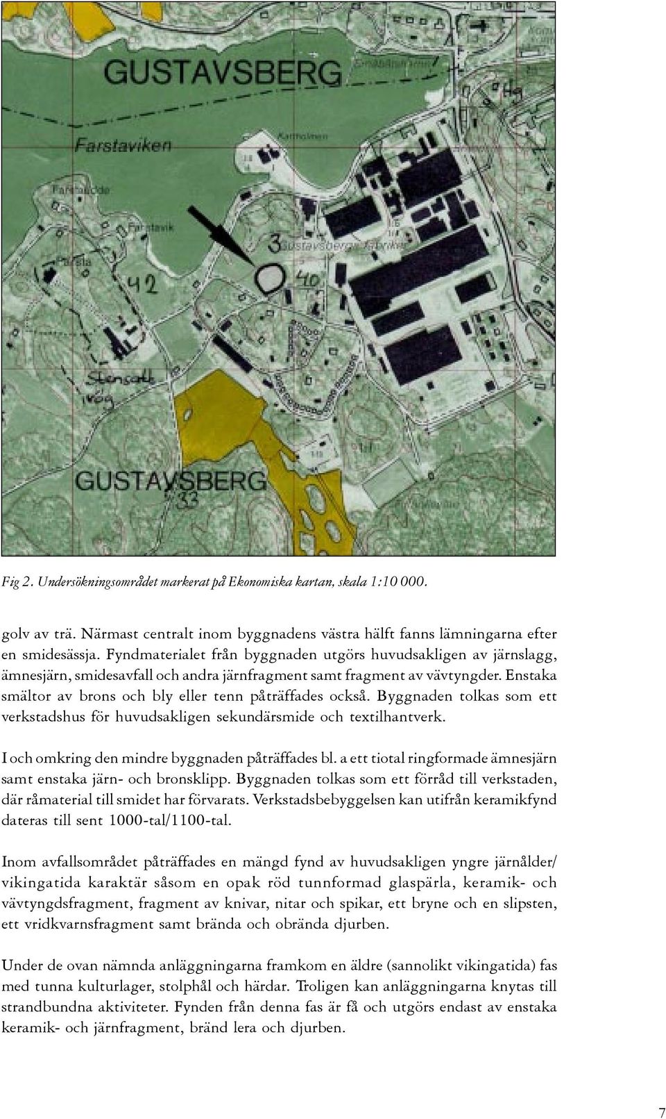 Enstaka smältor av brons och bly eller tenn påträffades också. Byggnaden tolkas som ett verkstadshus för huvudsakligen sekundärsmide och textilhantverk.