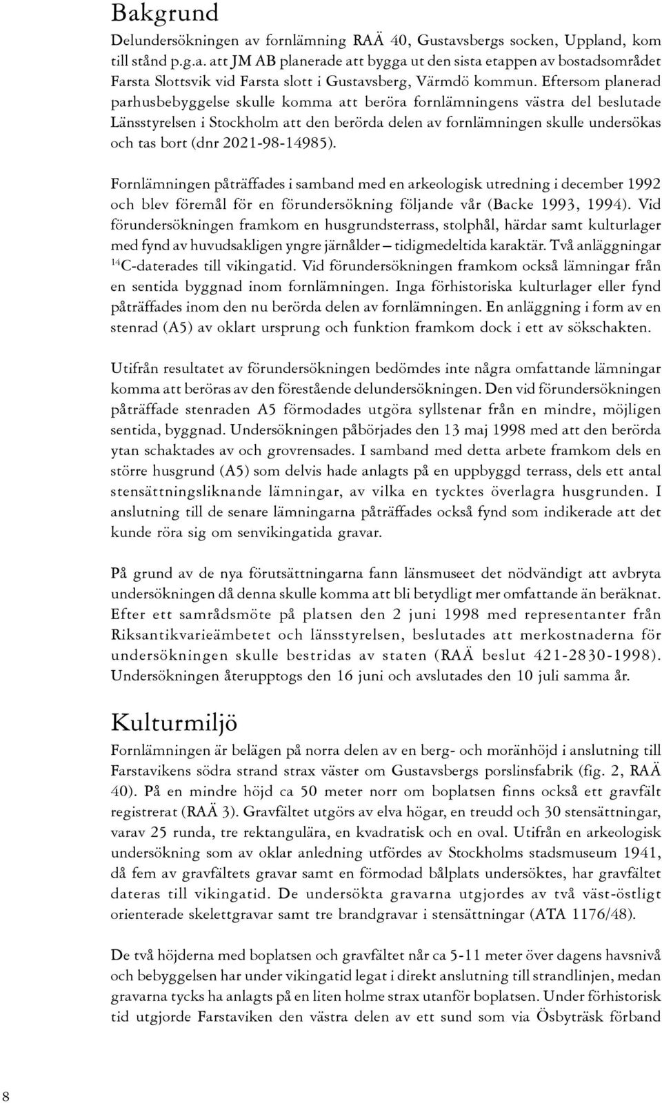2021-98-14985). Fornlämningen påträffades i samband med en arkeologisk utredning i december 1992 och blev föremål för en förundersökning följande vår (Backe 1993, 1994).
