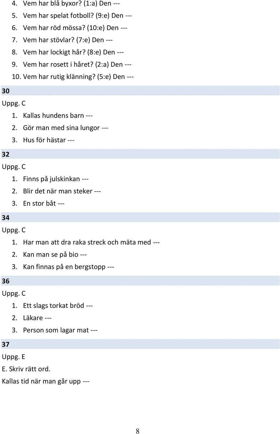 Gör man med sina lungor --- 3. Hus för hästar --- 32 1. Finns på julskinkan --- 2. Blir det när man steker --- 3. En stor båt --- 34 1.