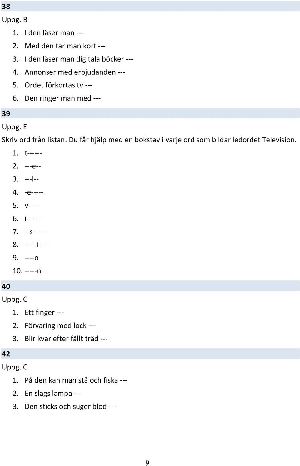 Du får hjälp med en bokstav i varje ord som bildar ledordet Television. 1. t------ 2. ---e-- 3. ---l-- 4. -e----- 5. v---- 6. i------- 7.