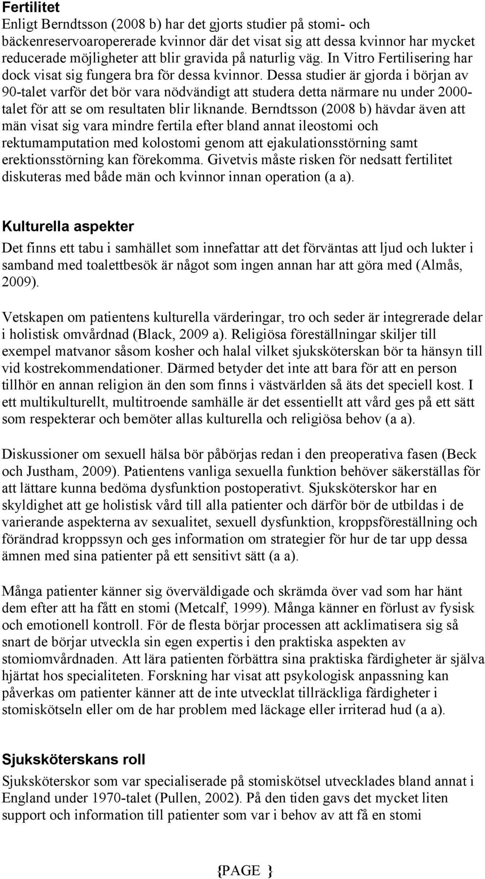 Dessa studier är gjorda i början av 90-talet varför det bör vara nödvändigt att studera detta närmare nu under 2000- talet för att se om resultaten blir liknande.