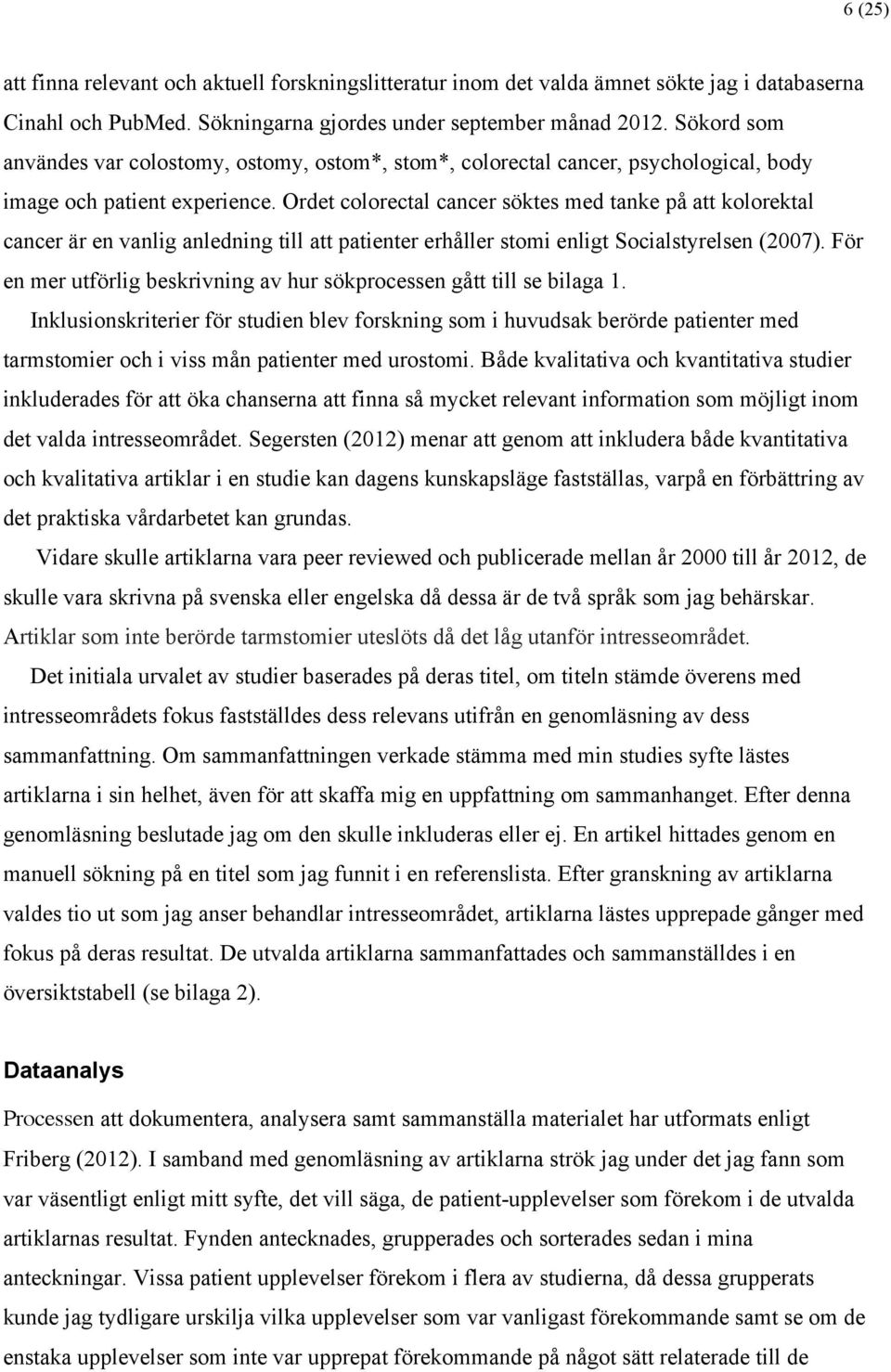 Ordet colorectal cancer söktes med tanke på att kolorektal cancer är en vanlig anledning till att patienter erhåller stomi enligt Socialstyrelsen (2007).
