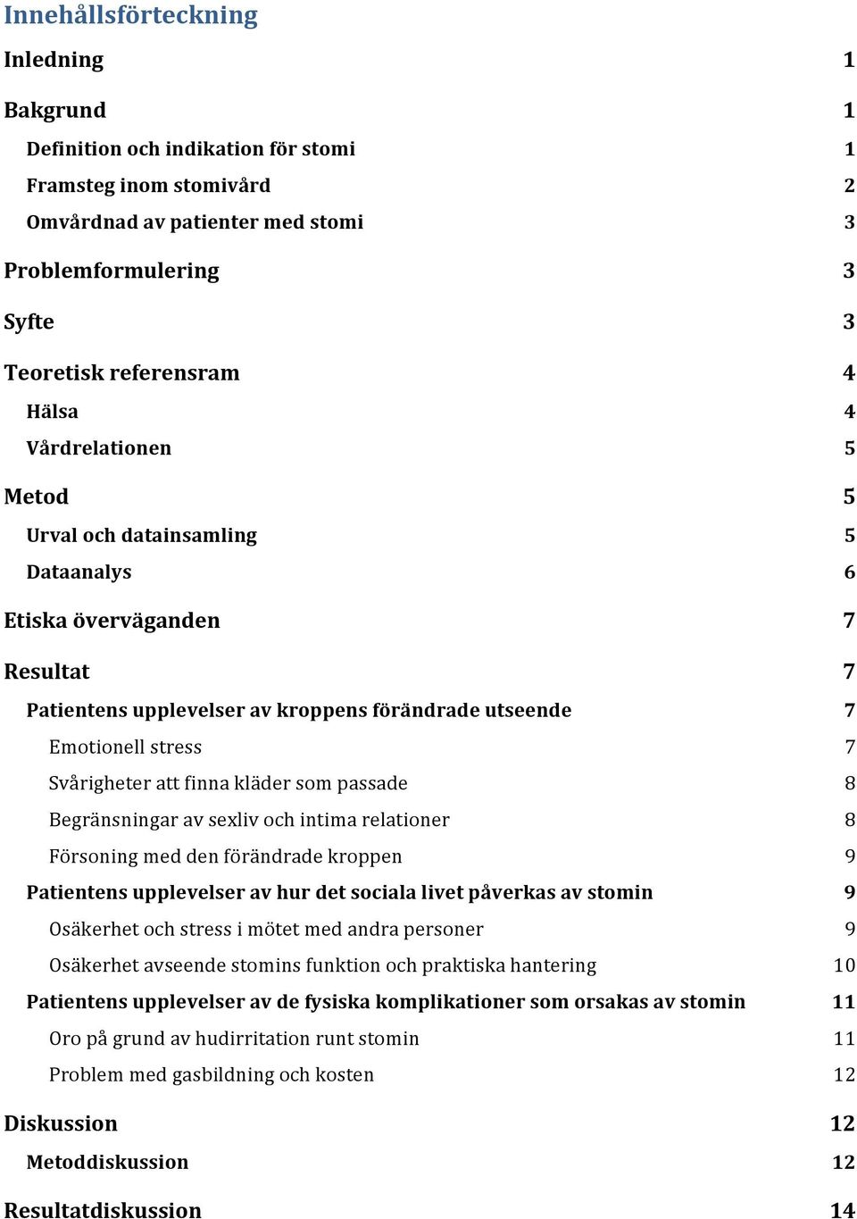 Begränsningar av sexliv och intima relationer Försoning med den förändrade kroppen Patientens upplevelser av hur det sociala livet påverkas av stomin Osäkerhet och stress i mötet med andra personer