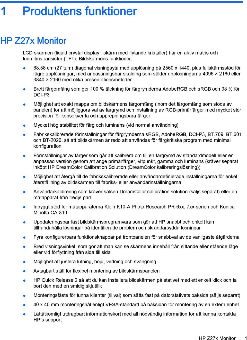 2160 eller 3840 2160 med olika presentationsmetoder Brett färgomfång som ger 100 % täckning för färgrymderna AdobeRGB och srgb och 98 % för DCI-P3 Möjlighet att exakt mappa om bildskärmens färgomfång