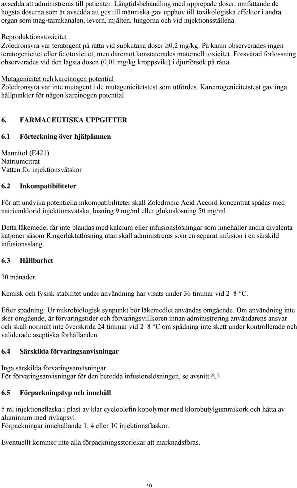 lungorna och vid injektionsställena. Reproduktionstoxicitet Zoledronsyra var teratogent på råtta vid subkutana doser 0,2 mg/kg.