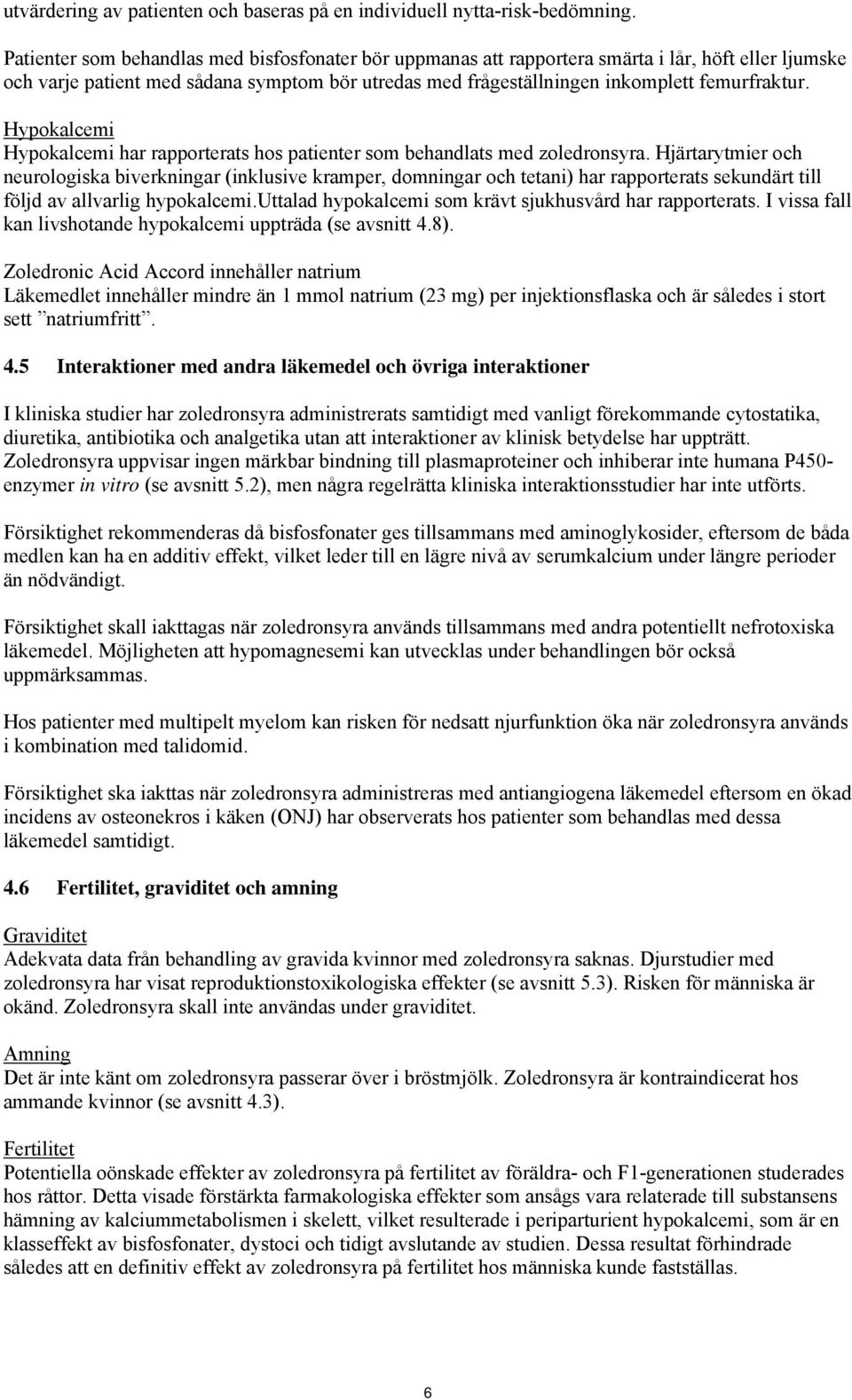 Hypokalcemi Hypokalcemi har rapporterats hos patienter som behandlats med zoledronsyra.