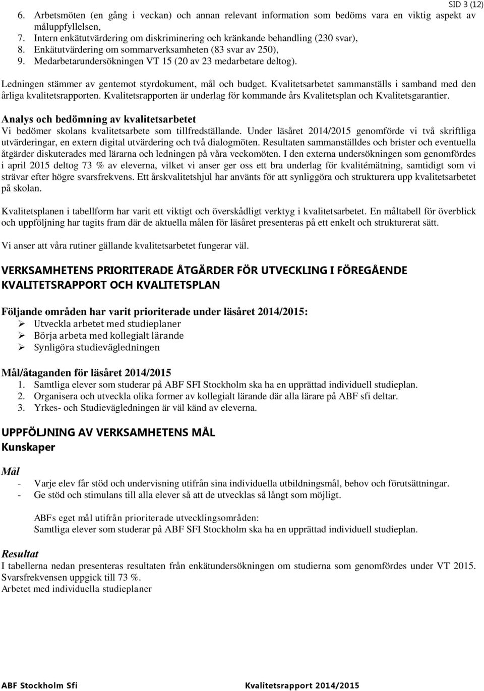 Medarbetarundersökningen VT 15 (20 av 23 medarbetare deltog). Ledningen stämmer av gentemot styrdokument, mål och budget. Kvalitetsarbetet sammanställs i samband med den årliga kvalitetsrapporten.