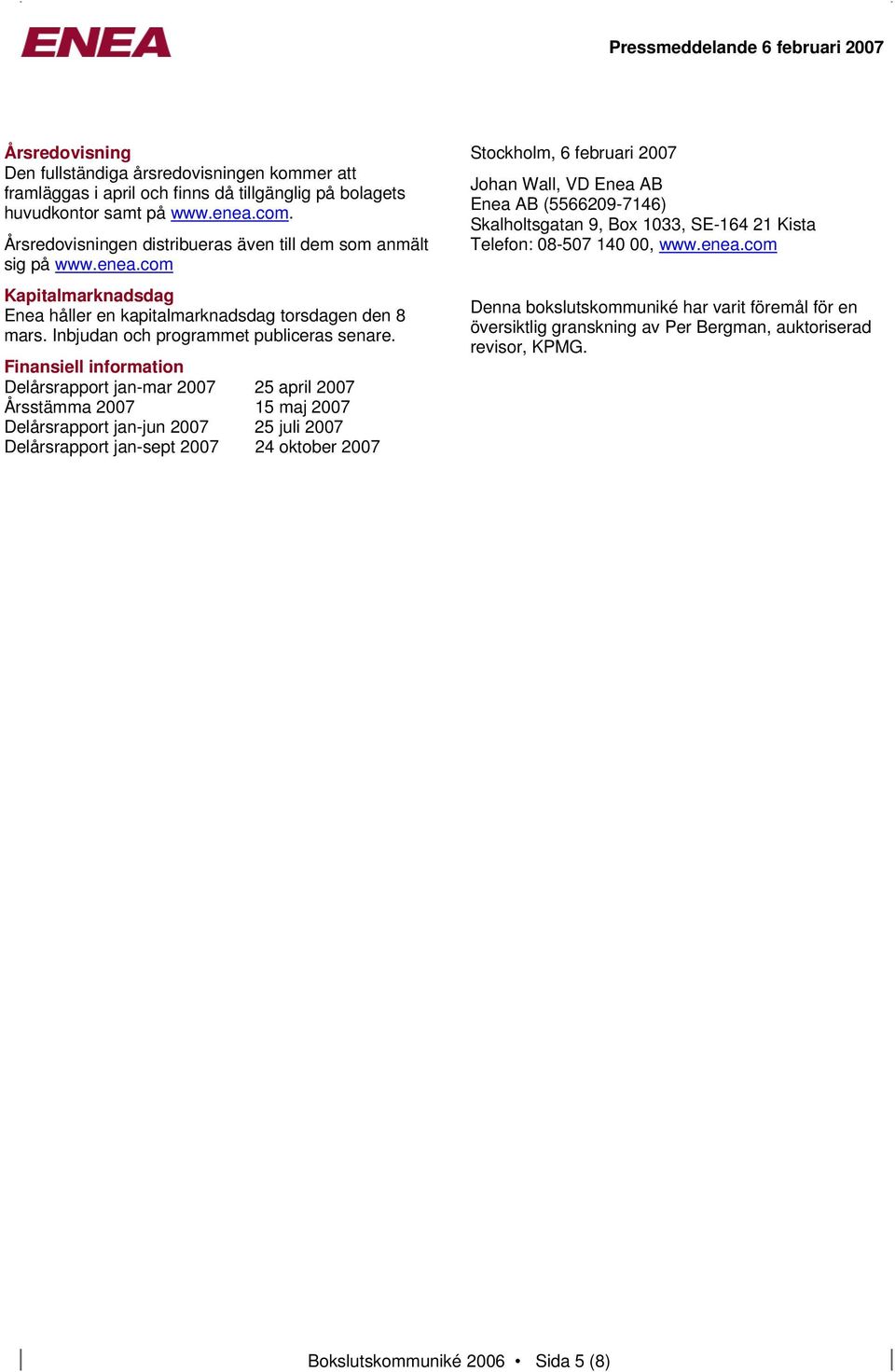 Finansiell information Delårsrapport jan-mar 2007 25 april 2007 Årsstämma 2007 15 maj 2007 Delårsrapport jan-jun 2007 25 juli 2007 Delårsrapport jan-sept 2007 24 oktober 2007 Stockholm, 6 februari