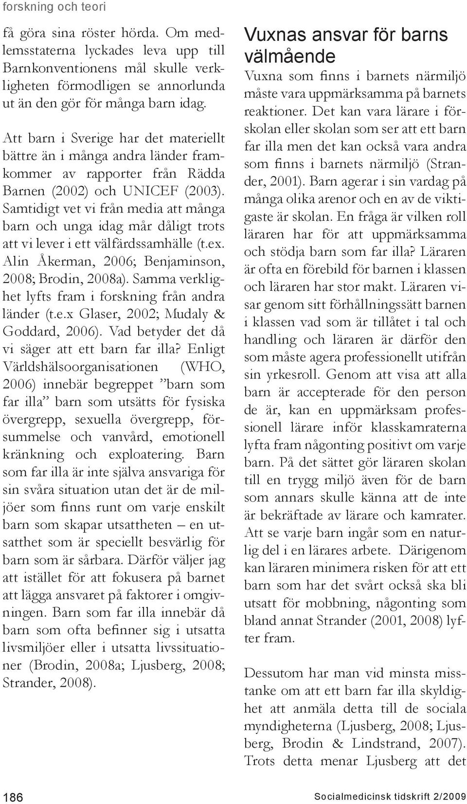 Samtidigt vet vi från media att många barn och unga idag mår dåligt trots att vi lever i ett välfärdssamhälle (t.ex. Alin Åkerman, 2006; Benjaminson, 2008; Brodin, 2008a).