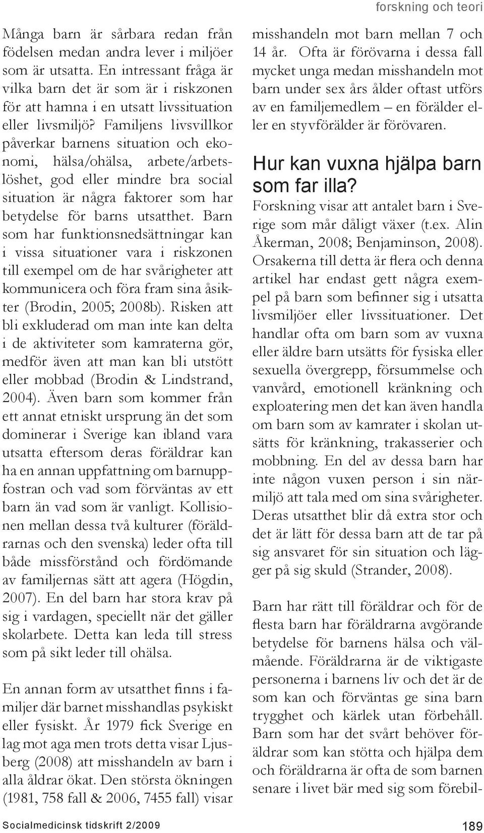 Familjens livsvillkor påverkar barnens situation och ekonomi, hälsa/ohälsa, arbete/arbetslöshet, god eller mindre bra social situation är några faktorer som har betydelse för barns utsatthet.