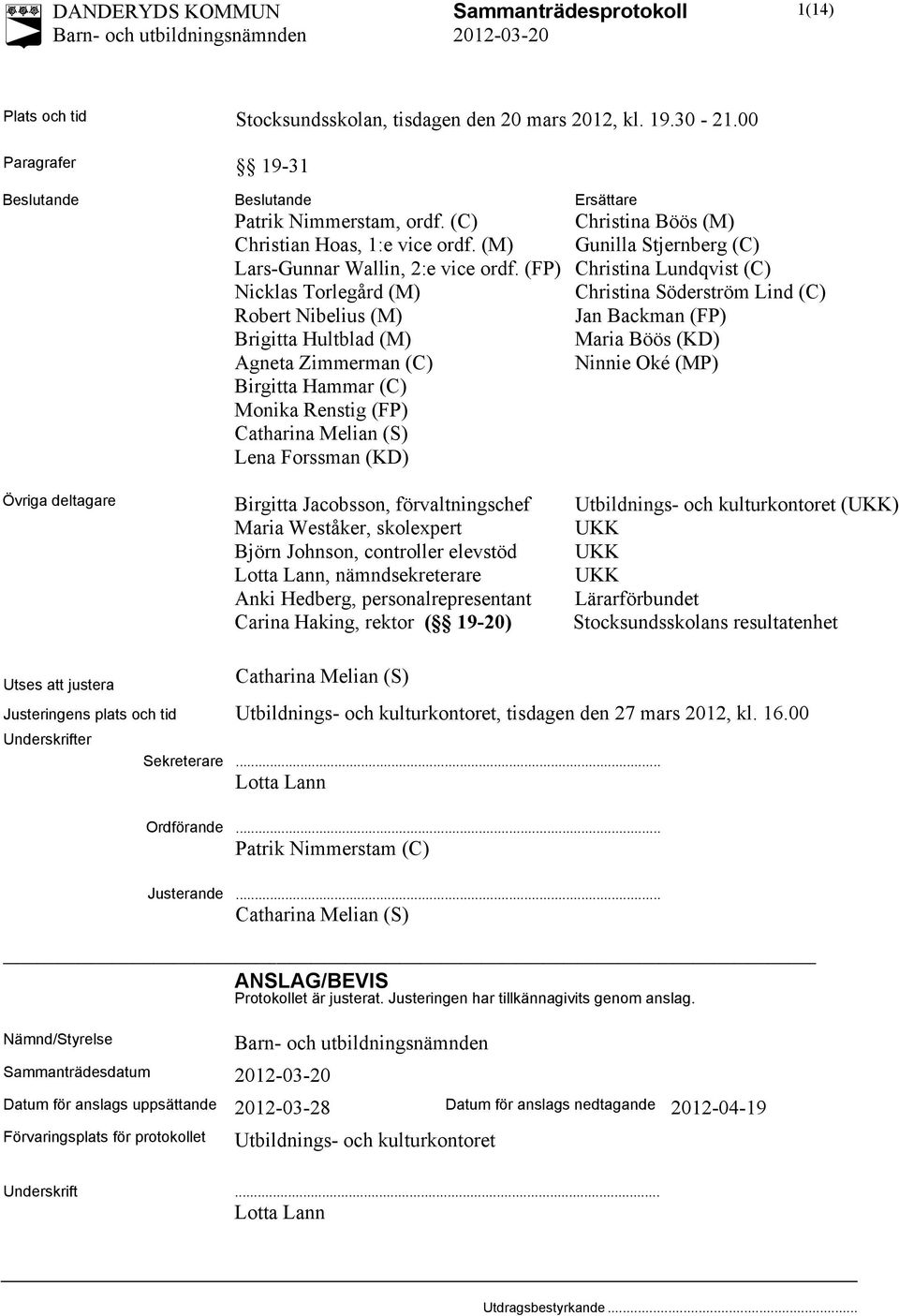 (FP) Christina Lundqvist (C) Nicklas Torlegård (M) Christina Söderström Lind (C) Robert Nibelius (M) Jan Backman (FP) Brigitta Hultblad (M) Maria Böös (KD) Agneta Zimmerman (C) Ninnie Oké (MP)