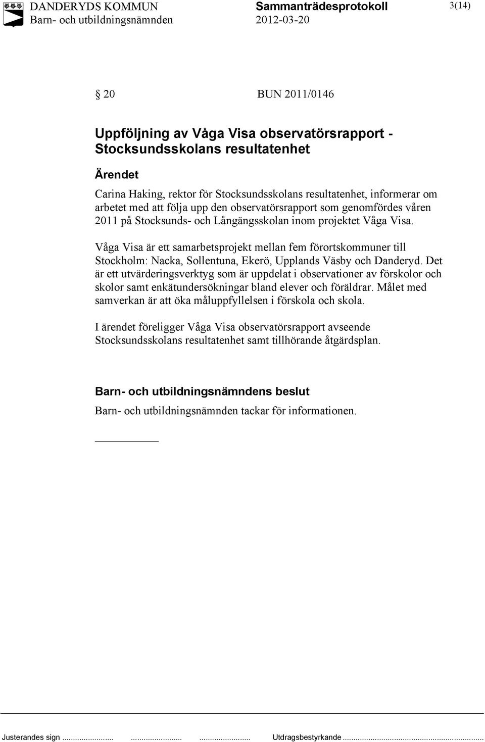 Våga Visa är ett samarbetsprojekt mellan fem förortskommuner till Stockholm: Nacka, Sollentuna, Ekerö, Upplands Väsby och Danderyd.