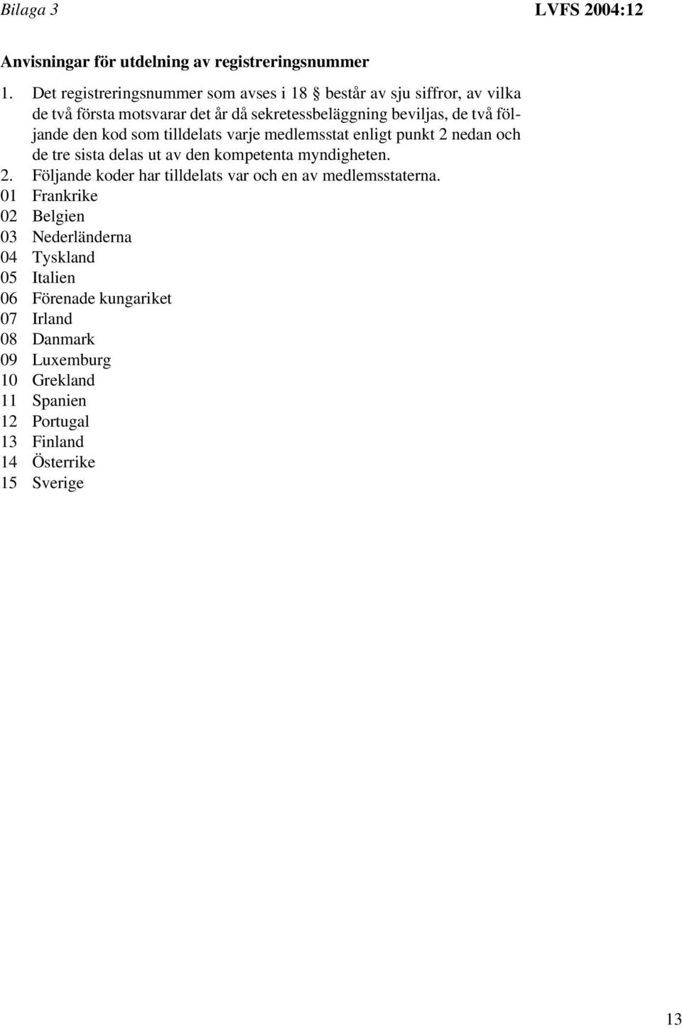 den kod som tilldelats varje medlemsstat enligt punkt 2 nedan och de tre sista delas ut av den kompetenta myndigheten. 2. Följande koder har tilldelats var och en av medlemsstaterna.