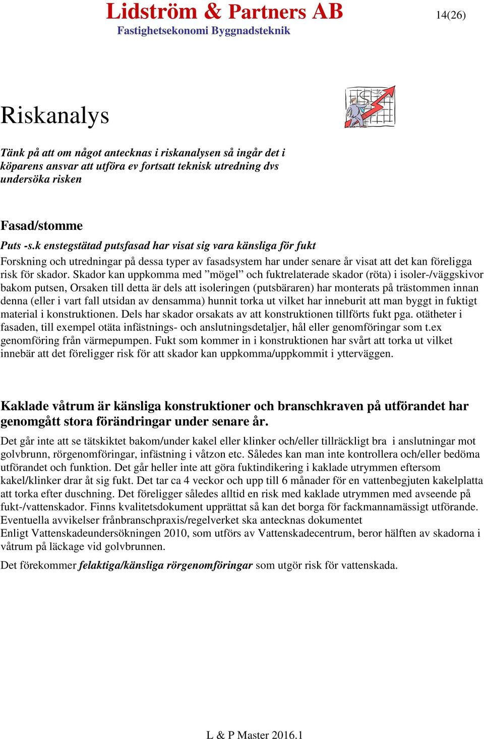 Skador kan uppkomma med mögel och fuktrelaterade skador (röta) i isoler-/väggskivor bakom putsen, Orsaken till detta är dels att isoleringen (putsbäraren) har monterats på trästommen innan denna