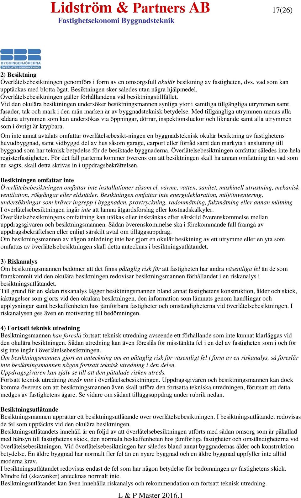 Vid den okulära besiktningen undersöker besiktningsmannen synliga ytor i samtliga tillgängliga utrymmen samt fasader, tak och mark i den mån marken är av byggnadsteknisk betydelse.