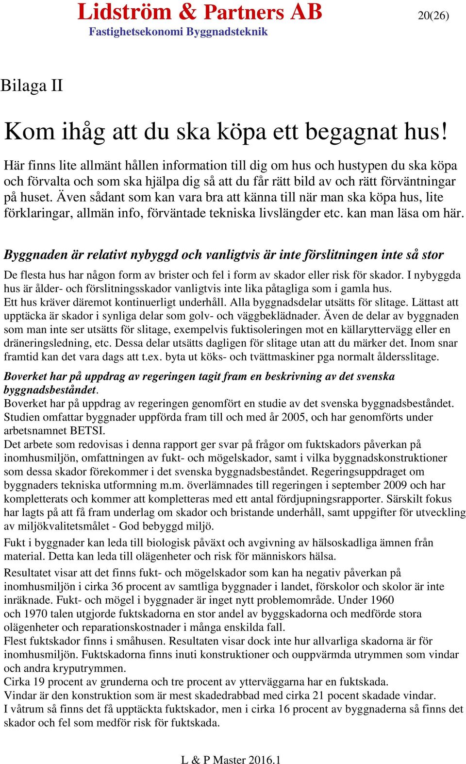 Även sådant som kan vara bra att känna till när man ska köpa hus, lite förklaringar, allmän info, förväntade tekniska livslängder etc. kan man läsa om här.