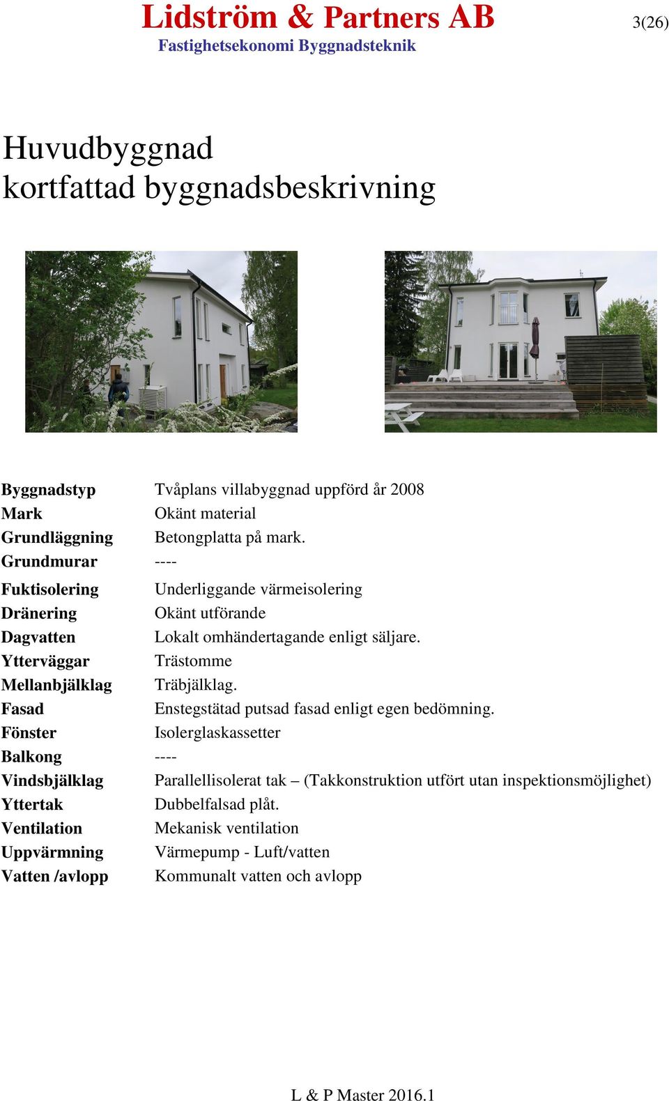 Ytterväggar Trästomme Mellanbjälklag Träbjälklag. Fasad Enstegstätad putsad fasad enligt egen bedömning.