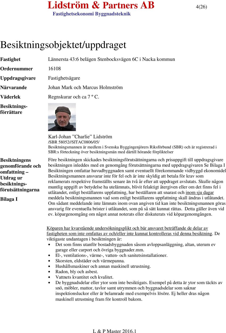 Besiktningsförrättare Besiktningens genomförande och omfattning Utdrag ur besiktningsförutsättningarna Bilaga I Karl-Johan Charlie Lidström /SBR 58052//SITAC0806/05/ Besiktningsmannen är medlem i