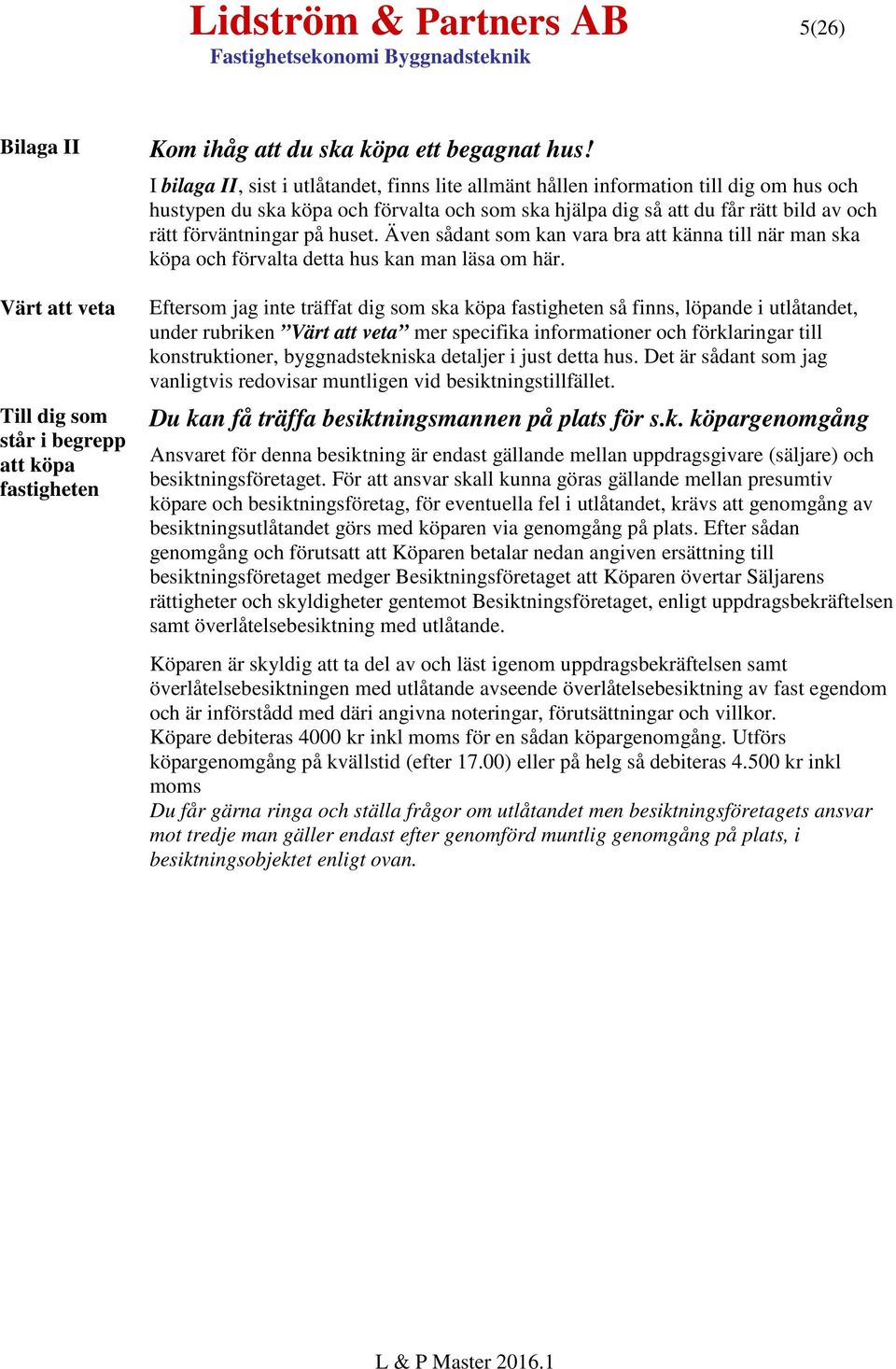 huset. Även sådant som kan vara bra att känna till när man ska köpa och förvalta detta hus kan man läsa om här.