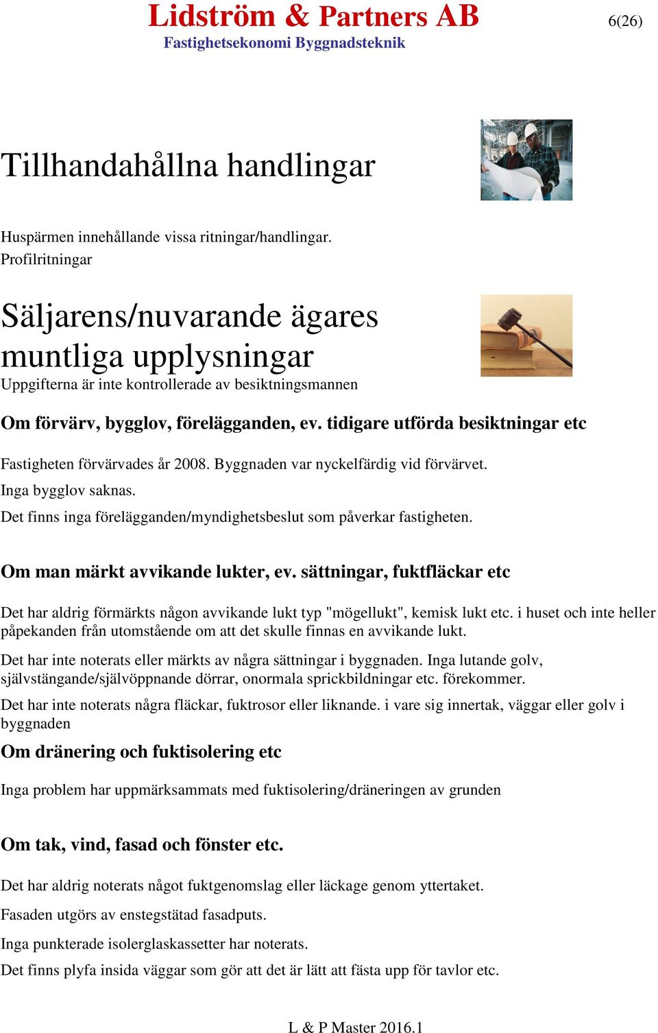 tidigare utförda besiktningar etc Fastigheten förvärvades år 2008. Byggnaden var nyckelfärdig vid förvärvet. Inga bygglov saknas.