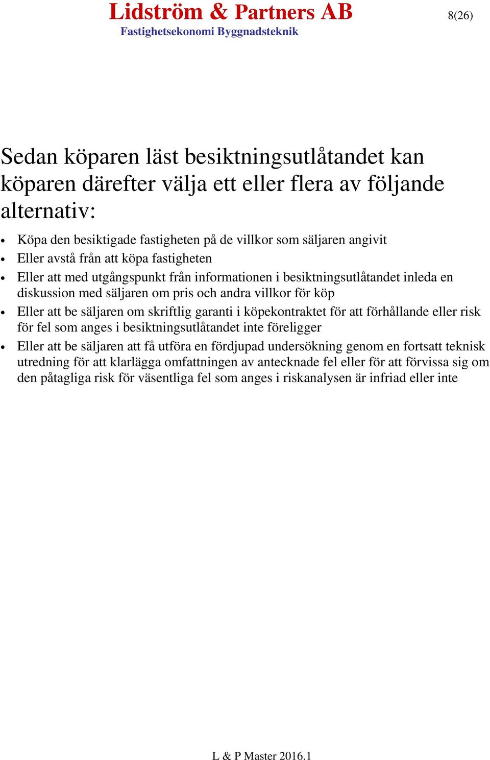 säljaren om skriftlig garanti i köpekontraktet för att förhållande eller risk för fel som anges i besiktningsutlåtandet inte föreligger Eller att be säljaren att få utföra en fördjupad undersökning