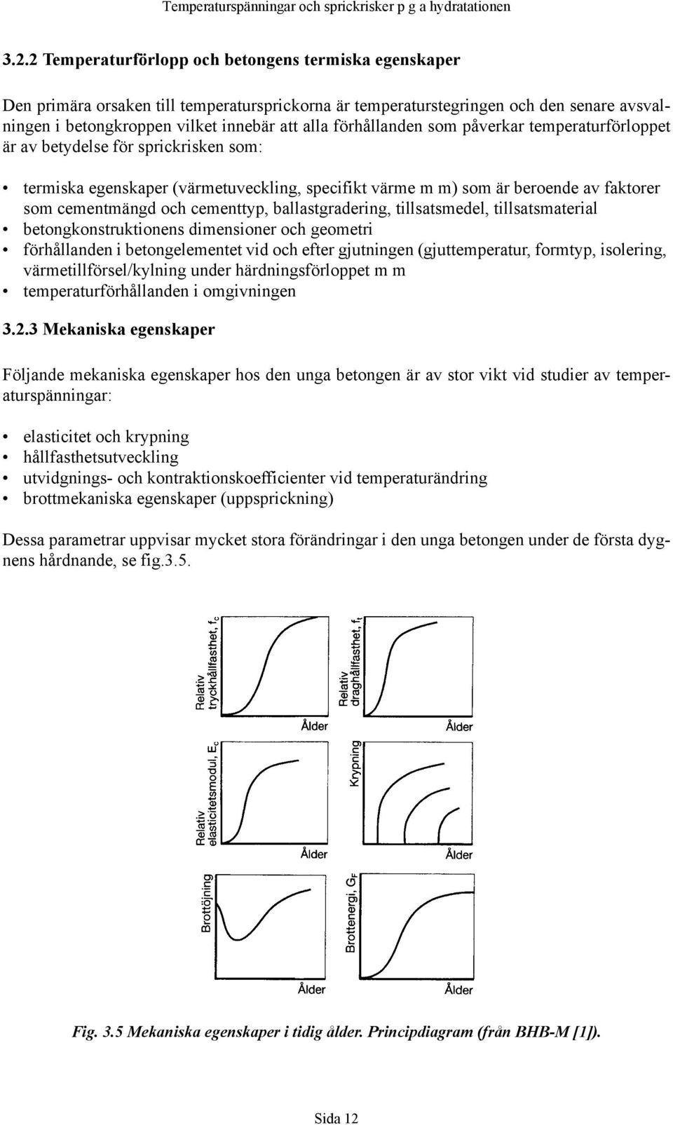 förhållanden som påverkar temperaturförloppet är av betydelse för sprickrisken som: termiska egenskaper (värmetuveckling, specifikt värme m m) som är beroende av faktorer som cementmängd och