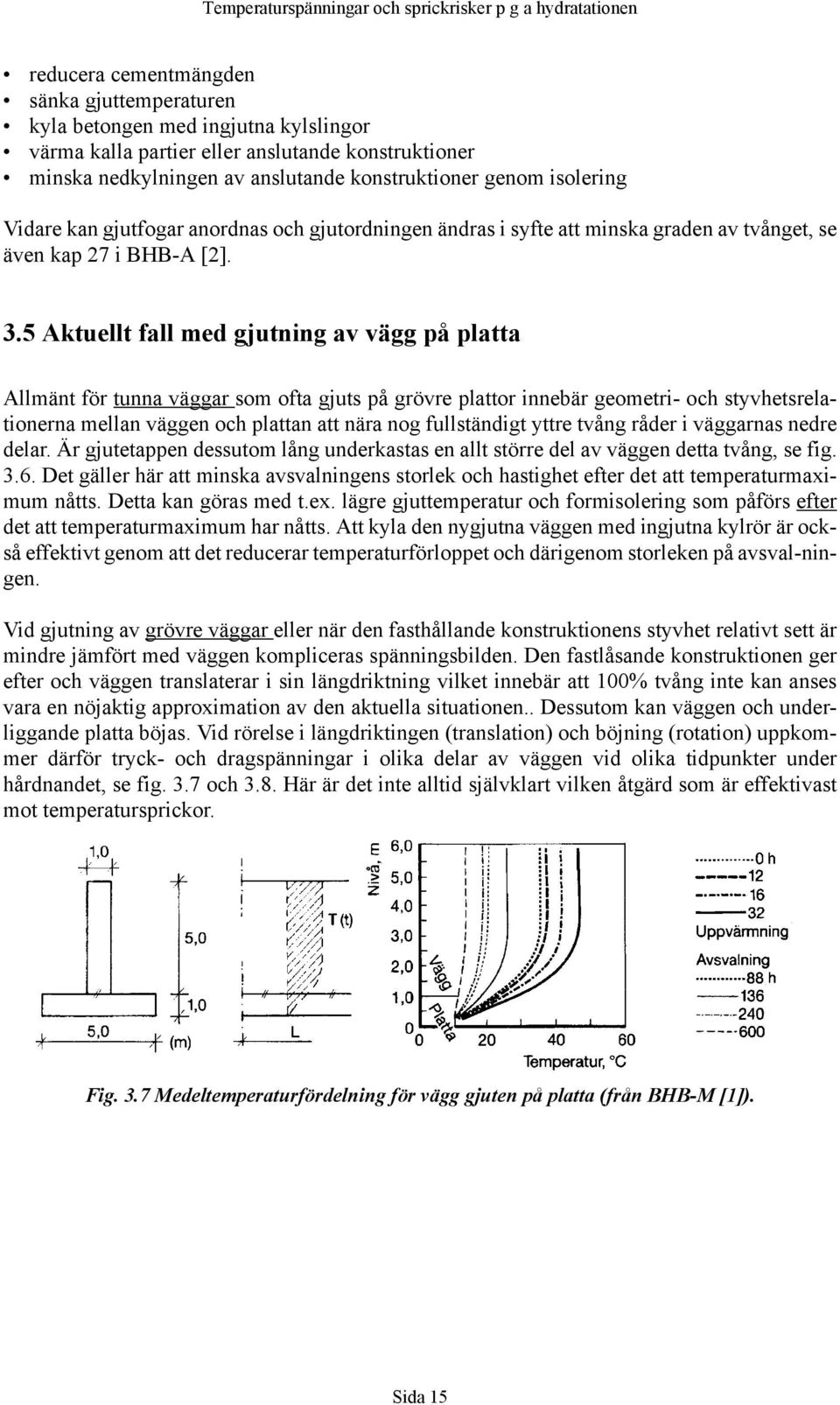5 Aktuellt fall med gjutning av vägg på platta Allmänt för tunna väggar som ofta gjuts på grövre plattor innebär geometri- och styvhetsrelationerna mellan väggen och plattan att nära nog fullständigt