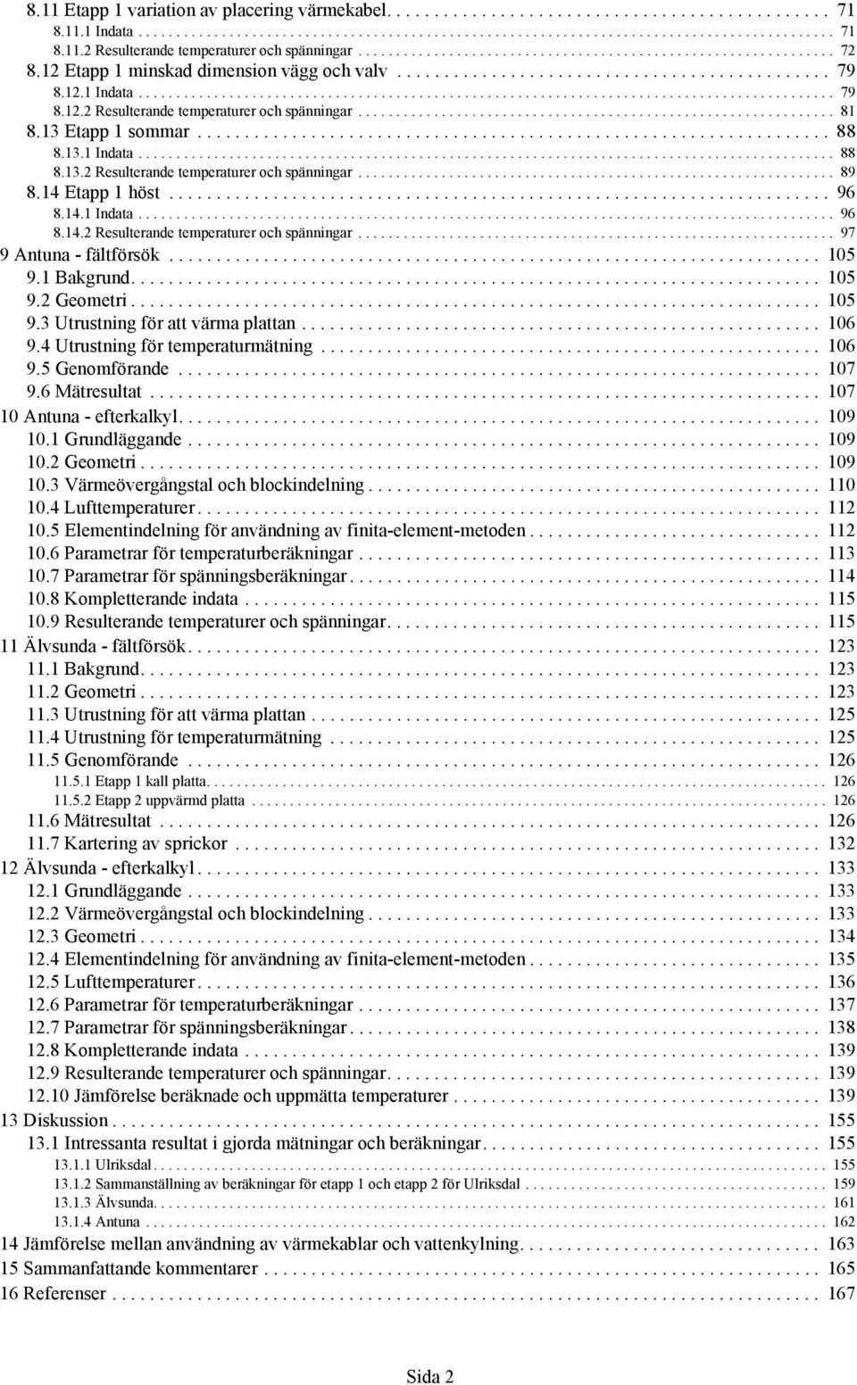 .............................................................. 81 8.13 Etapp 1 sommar................................................................... 88 8.13.1 Indata............................................................................................ 88 8.13.2 Resulterande temperaturer och spänningar.