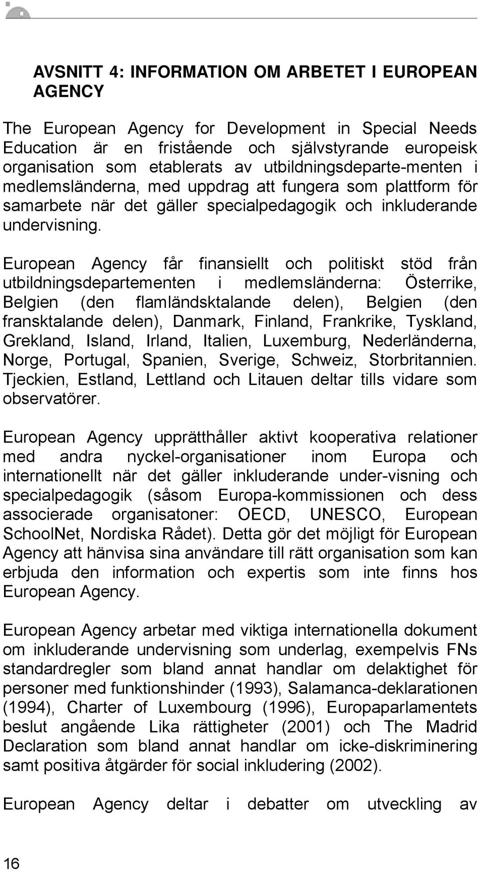 European Agency får finansiellt och politiskt stöd från utbildningsdepartementen i medlemsländerna: Österrike, Belgien (den flamländsktalande delen), Belgien (den fransktalande delen), Danmark,