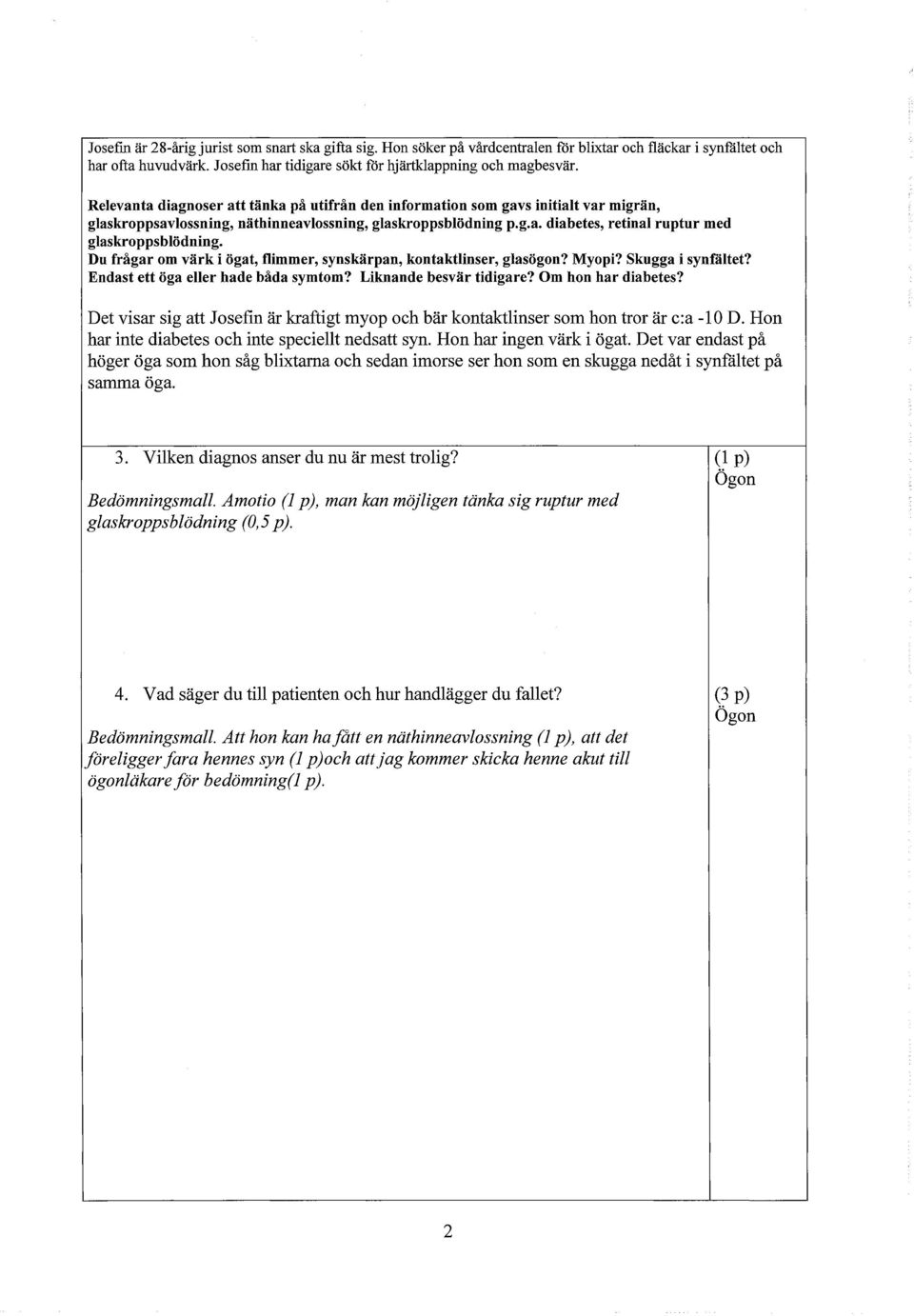 Du frågar om värk i ögat, flimmer, synskärpan, kontaktlinser, glasögon? Myopi? Skugga i synfältet? Endast ett öga eller hade båda symtom? Liknande besvär tidigare? Om hon har diabetes?