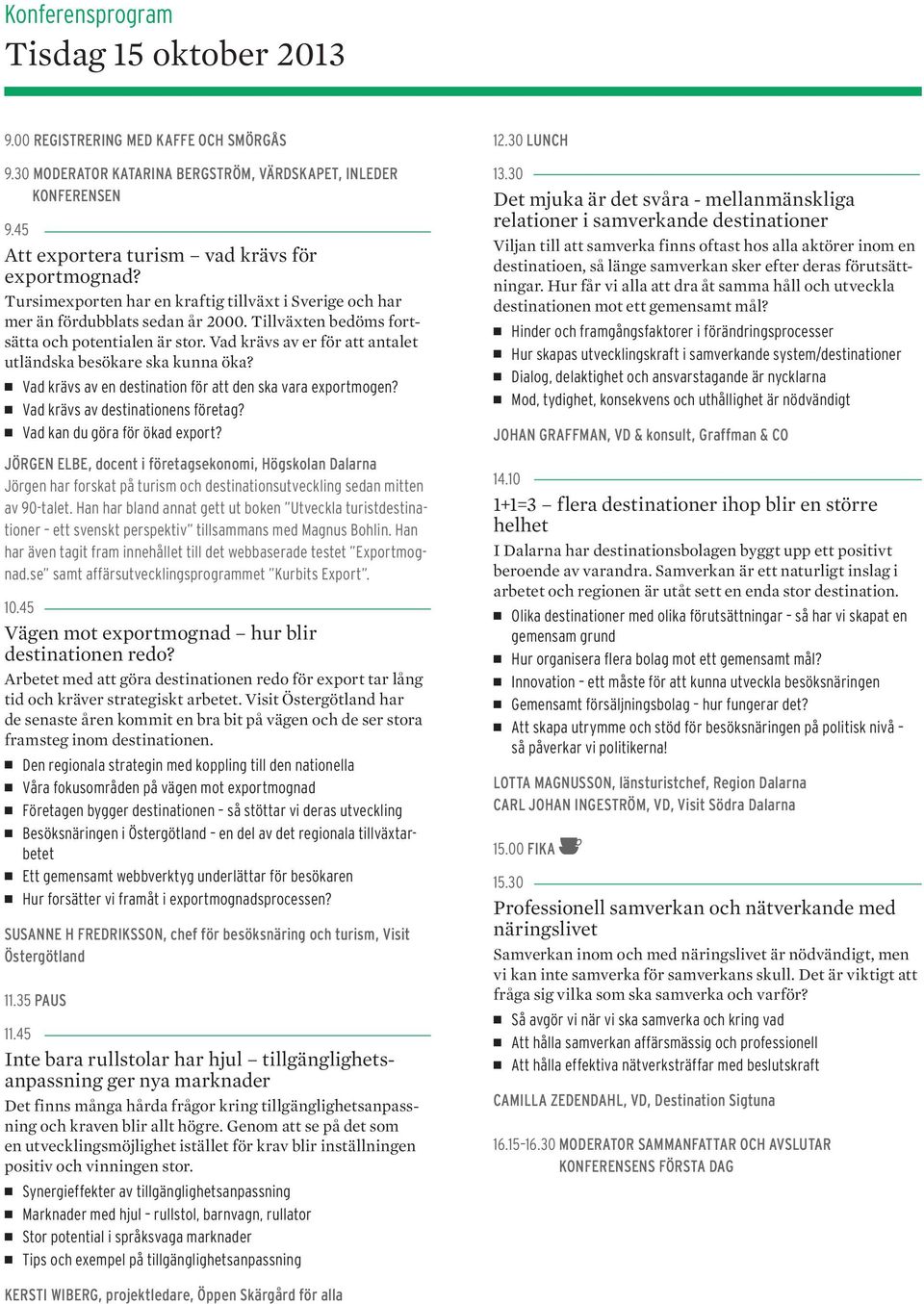 Vad krävs av er för att antalet utländska besökare ska kunna öka? Vad krävs av en destination för att den ska vara exportmogen? Vad krävs av destinationens företag? Vad kan du göra för ökad export?