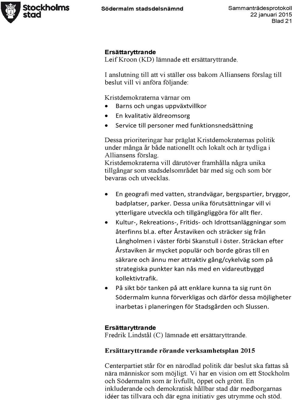 personer med funktionsnedsättning Dessa prioriteringar har präglat Kristdemokraternas politik under många år både nationellt och lokalt och är tydliga i Alliansens förslag.