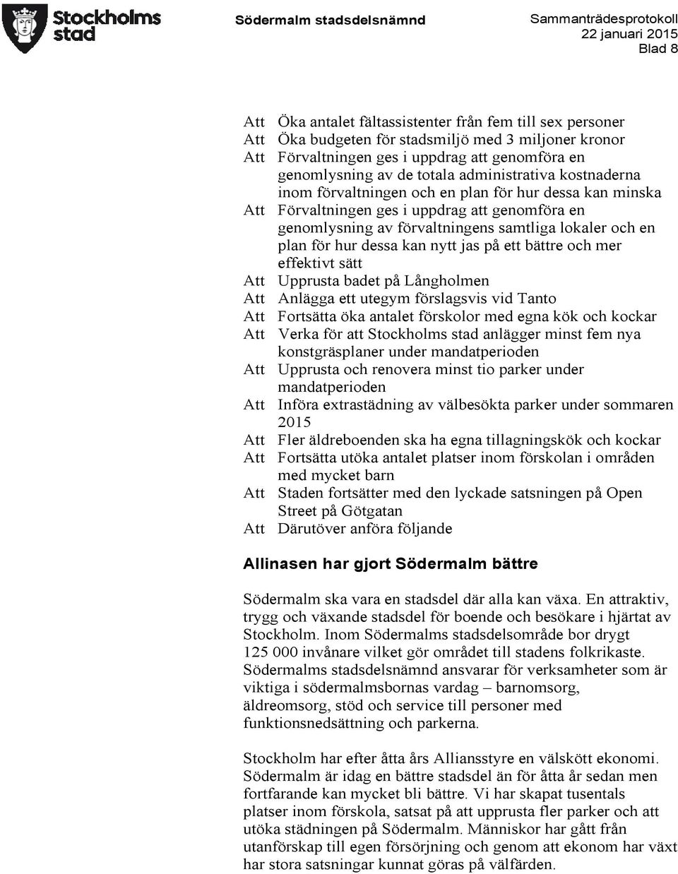 dessa kan nytt jas på ett bättre och mer effektivt sätt Att Upprusta badet på Långholmen Att Anlägga ett utegym förslagsvis vid Tanto Att Fortsätta öka antalet förskolor med egna kök och kockar Att
