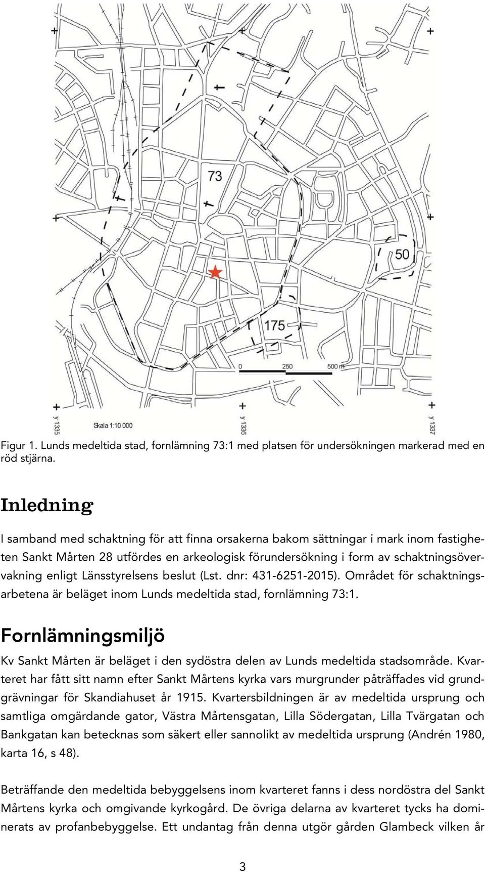 Länsstyrelsens beslut (Lst. dnr: 431-6251-2015). Området för schaktningsarbetena är beläget inom Lunds medeltida stad, fornlämning 73:1.