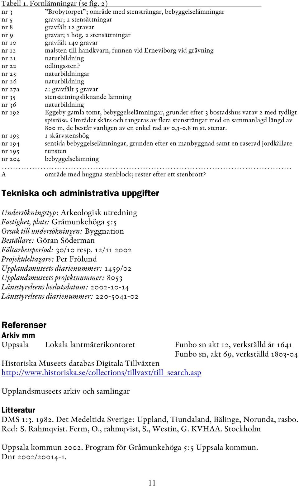 till handkvarn, funnen vid Erneviborg vid grävning nr 21 naturbildning nr 22 odlingssten?