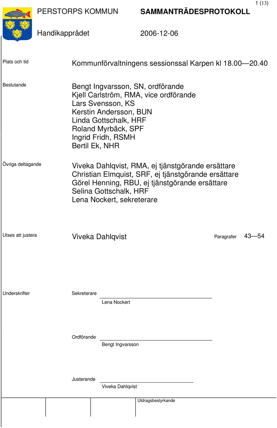 Myrbäck, SPF Ingrid Fridh, RSMH Bertil Ek, NHR Övriga deltagande Viveka Dahlqvist, RMA, ej tjänstgörande ersättare Christian Elmquist, SRF, ej tjänstgörande