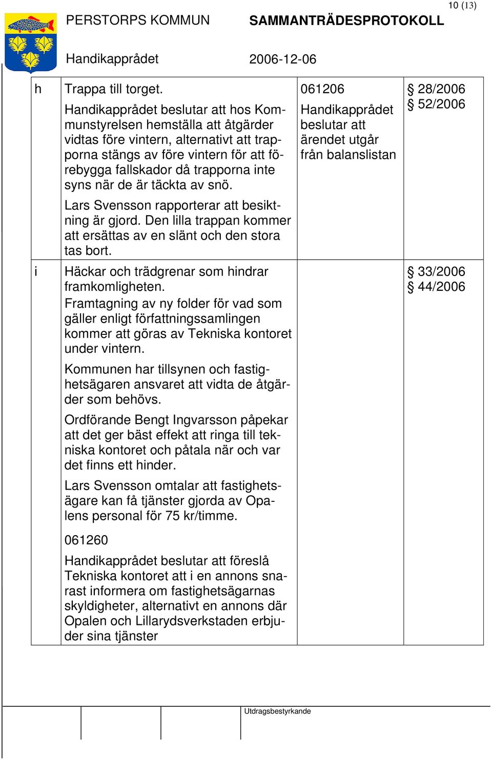 snö. 061206 beslutar att ärendet utgår från balanslistan 28/2006 52/2006 Lars Svensson rapporterar att besiktning är gjord. Den lilla trappan kommer att ersättas av en slänt och den stora tas bort.