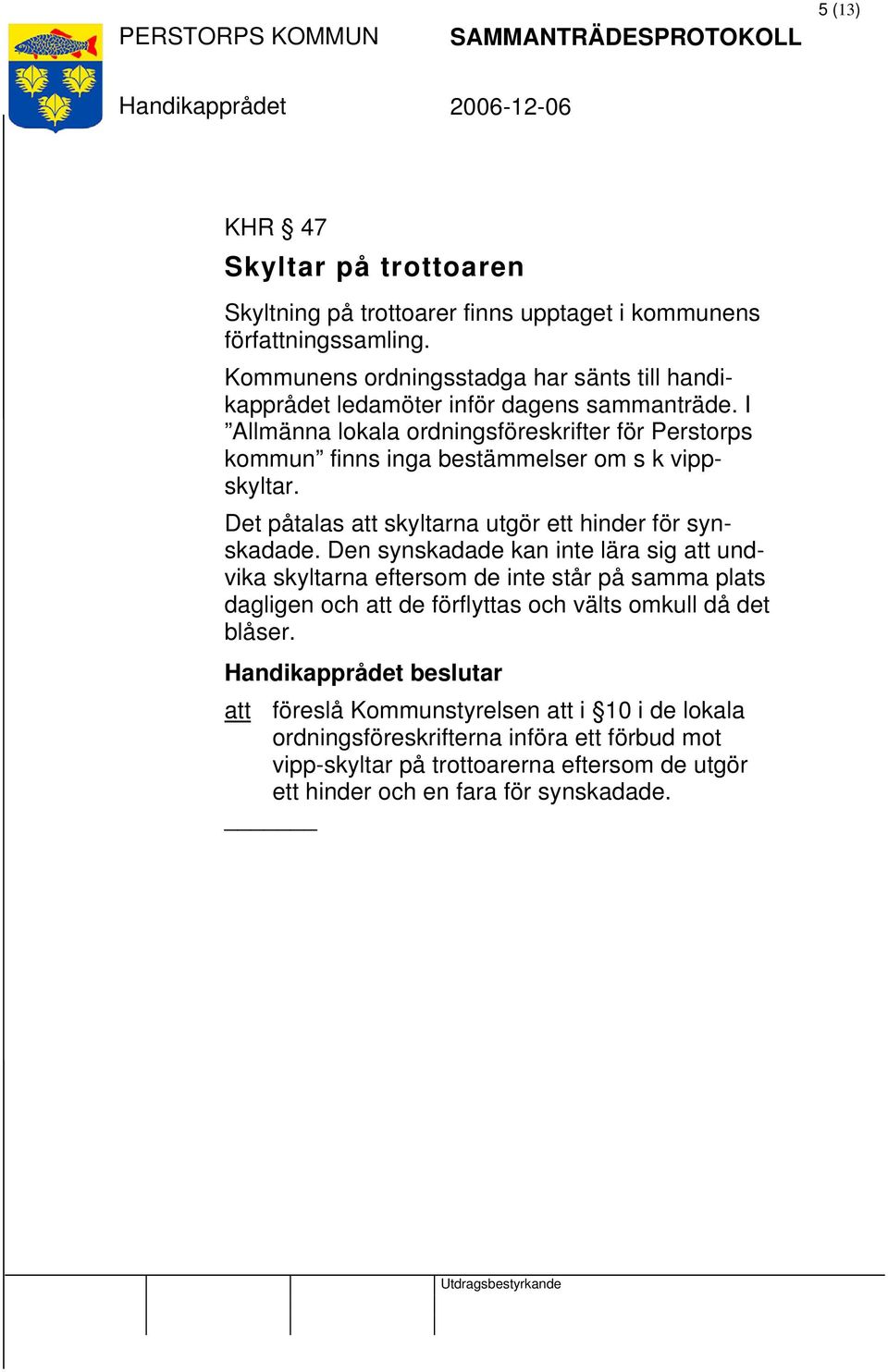 I Allmänna lokala ordningsföreskrifter för Perstorps kommun finns inga bestämmelser om s k vippskyltar. Det påtalas att skyltarna utgör ett hinder för synskadade.
