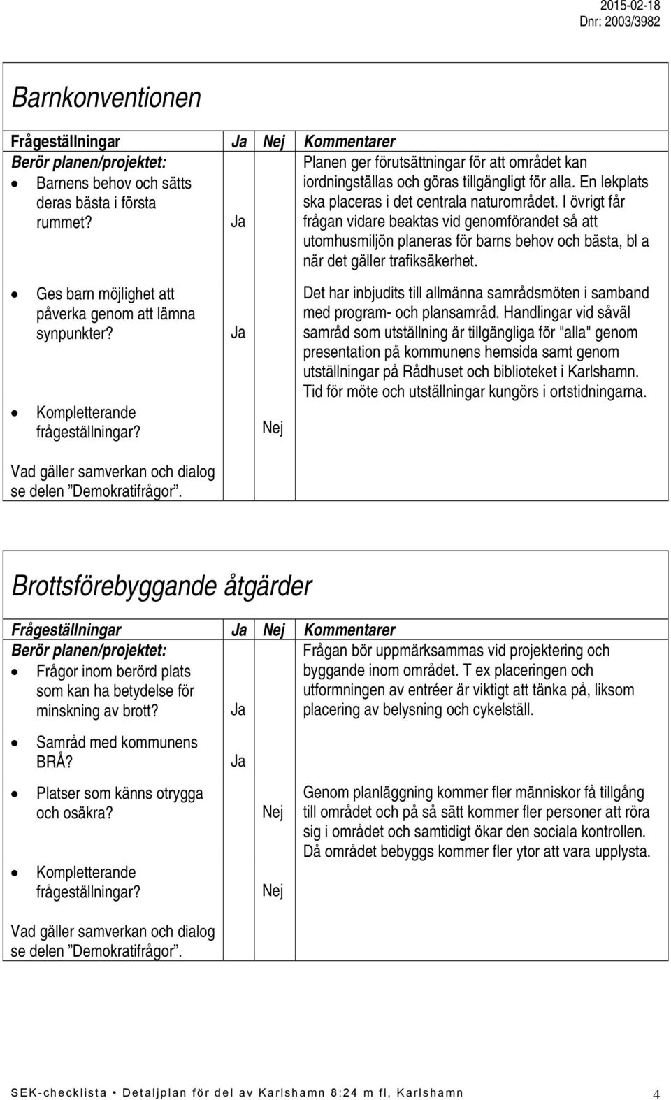 frågan vidare beaktas vid genomförandet så att utomhusmiljön planeras för barns behov och bästa, bl a när det gäller trafiksäkerhet. Ges barn möjlighet att påverka genom att lämna synpunkter?