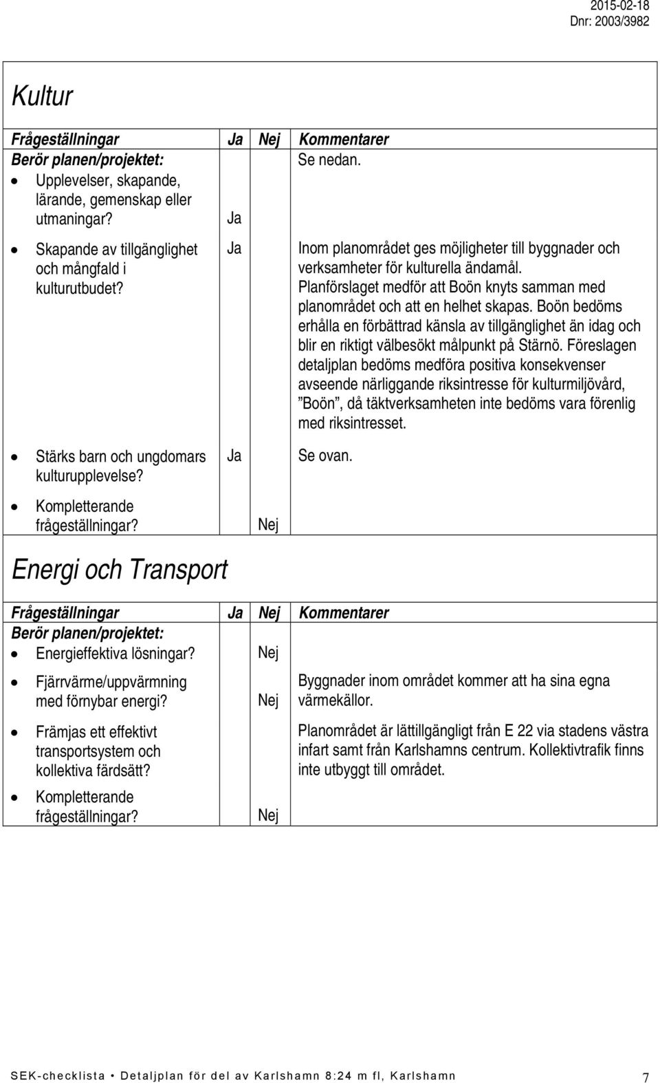 Boön bedöms erhålla en förbättrad känsla av tillgänglighet än idag och blir en riktigt välbesökt målpunkt på Stärnö.