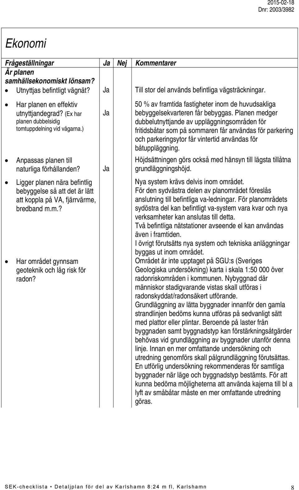 Ligger planen nära befintlig bebyggelse så att det är lätt att koppla på VA, fjärrvärme, bredband m.m.? Har området gynnsam geoteknik och låg risk för radon?